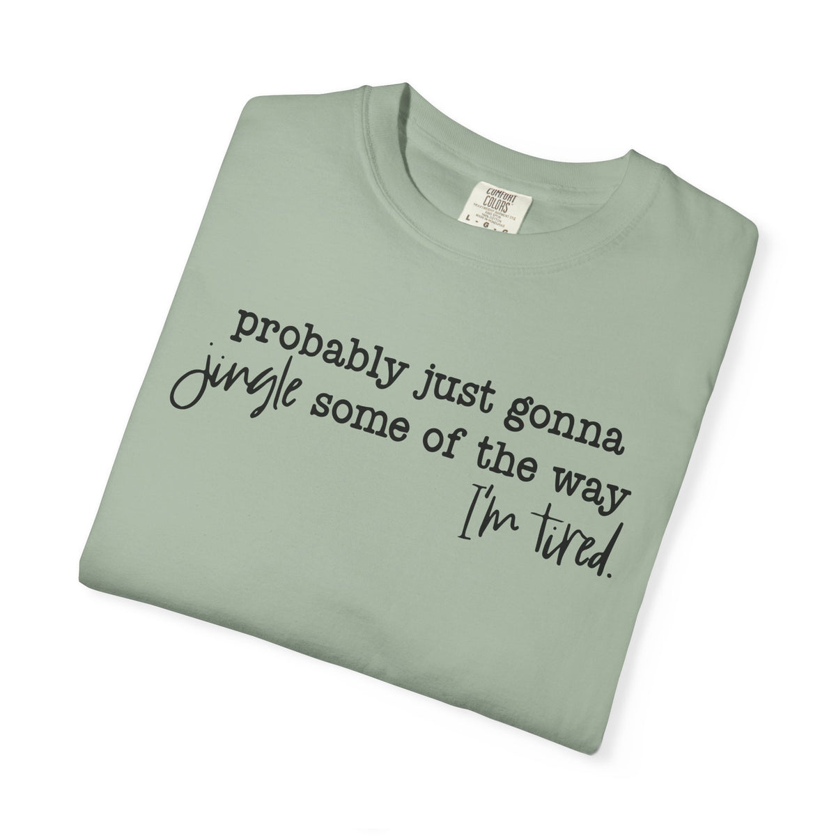 Probably Just Gonna Jingle Some Of The Way I'm Tired - Comfort Colors | Trendy Women's and Men's T-Shirt. Direct to Garment. Printed & Shipped in the USA. Unisex Sizes.