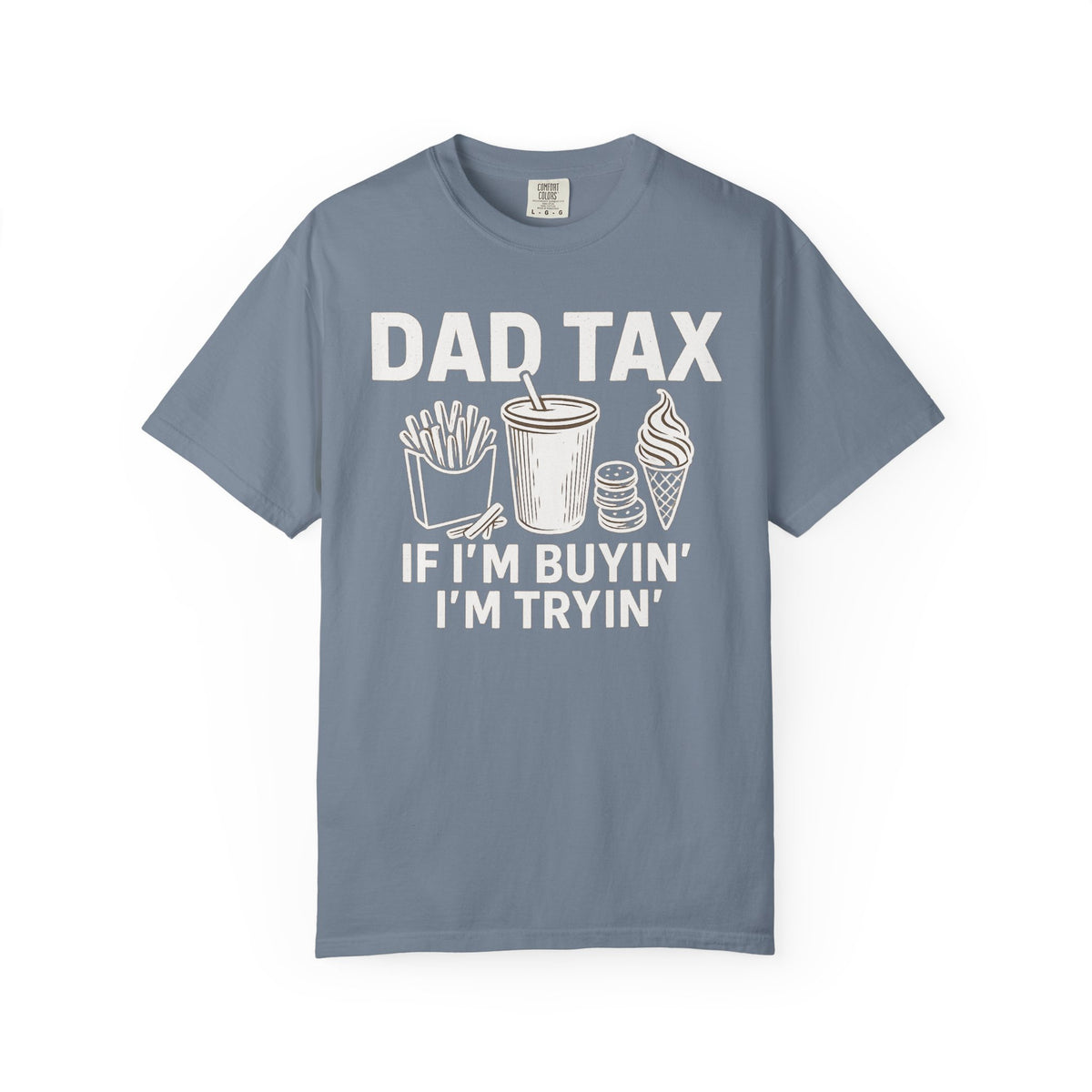 Dad Tax, If I'm Buyin I'm Tryin - Comfort Colors | Trendy Men's T-Shirt. Direct to Garment. Printed & Shipped in the USA. Unisex Sizes.