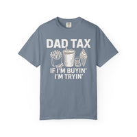 Dad Tax, If I'm Buyin I'm Tryin - Comfort Colors | Trendy Men's T-Shirt. Direct to Garment. Printed & Shipped in the USA. Unisex Sizes.