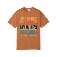 I'm the Best Thing My Wife's Ever Found on the Internet - Husband - Comfort Colors | Trendy Men's T-Shirt. Direct to Garment. Printed & Shipped in the USA. Unisex Sizes.
