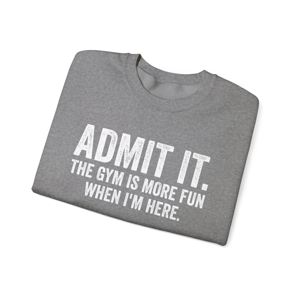 Admit It, The Gym Is More Fun When I’m Here - Distressed – Gildan Heavy Blend | Trendy Men's and Women’s Soft Sweatshirt. Direct to Garment. Printed & Shipped in the USA. Unisex Sizes.