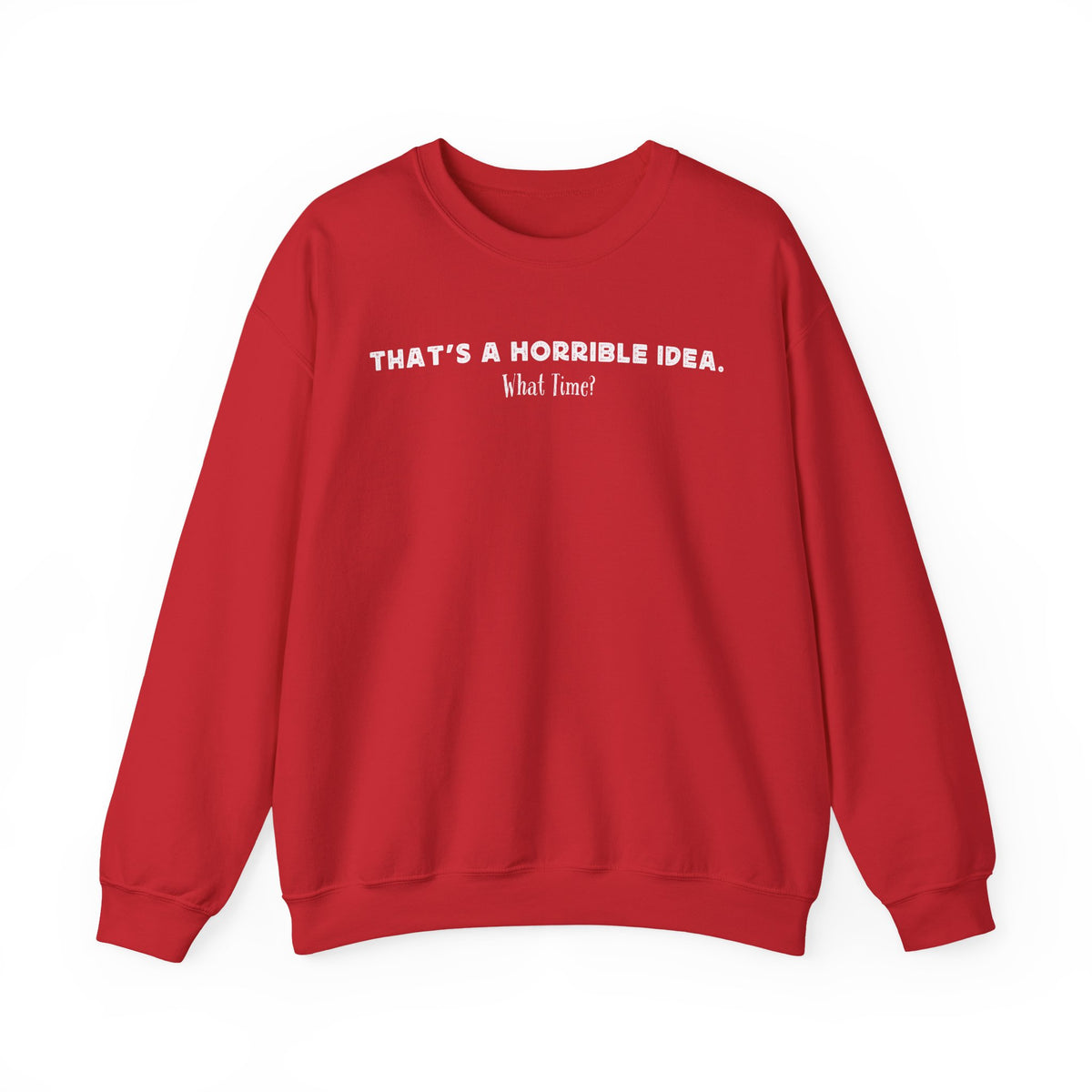 Horrible Idea, What Time? – Gildan Heavy Blend | Trendy Women’s and Men's Soft Sweatshirt. Direct to Garment. Printed & Shipped in the USA. Unisex Sizes.