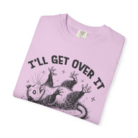 I'll Get Over It, Dramatic Possum - Comfort Colors | Trendy Women's and Men's T-Shirt. Direct to Garment. Printed & Shipped in the USA. Unisex Sizes.