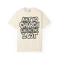 Ain't No Church Like The One I Got - Comfort Colors | Trendy Men's and Women's T-Shirt. Direct to Garment. Printed & Shipped in the USA. Unisex Sizes.