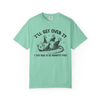 I'll Get Over It, Dramatic Possum - Comfort Colors | Trendy Women's and Men's T-Shirt. Direct to Garment. Printed & Shipped in the USA. Unisex Sizes.