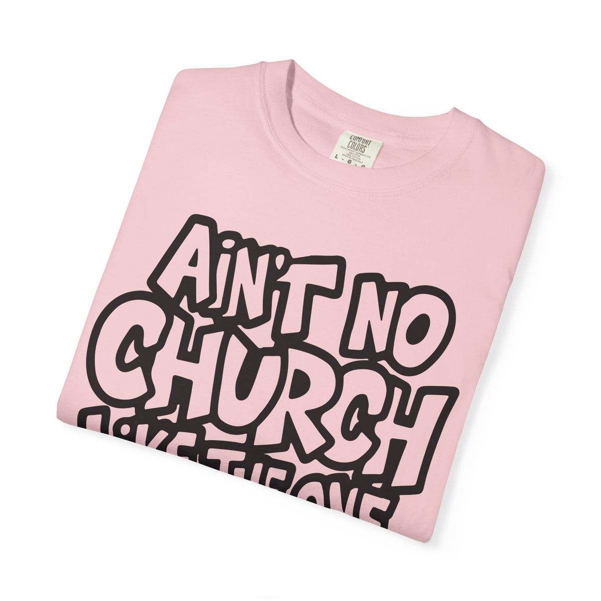 Ain't No Church Like The One I Got - Comfort Colors | Trendy Men's and Women's T-Shirt. Direct to Garment. Printed & Shipped in the USA. Unisex Sizes.
