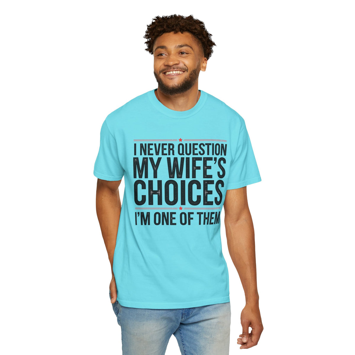 I Never Question My Wife’s Choices, I’m One of Them - Distressed - Comfort Colors | Trendy Men's T-Shirt. Direct to Garment. Printed & Shipped in the USA. Unisex Sizes.
