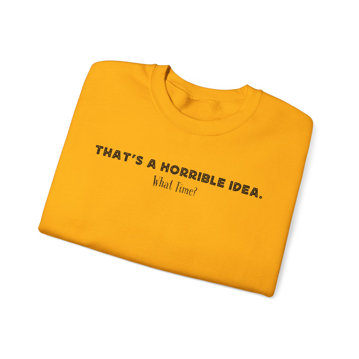 Horrible Idea, What Time? – Gildan Heavy Blend | Trendy Women’s and Men's Soft Sweatshirt. Direct to Garment. Printed & Shipped in the USA. Unisex Sizes.