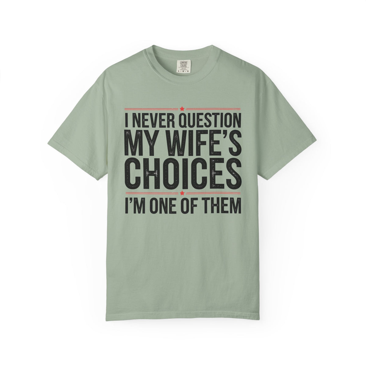 I Never Question My Wife’s Choices, I’m One of Them - Distressed - Comfort Colors | Trendy Men's T-Shirt. Direct to Garment. Printed & Shipped in the USA. Unisex Sizes.