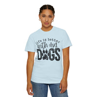 Life Is Better With My Dogs, Distressed - Comfort Colors | Trendy Women's and Men's T-Shirt. Direct to Garment. Printed & Shipped in the USA. Unisex Sizes.