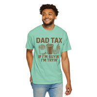 Dad Tax, If I'm Buyin I'm Tryin - Comfort Colors | Trendy Men's T-Shirt. Direct to Garment. Printed & Shipped in the USA. Unisex Sizes.