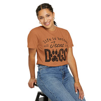 Life is Better With Jesus and My Dogs - Comfort Colors | Trendy Women's and Men's T-Shirt. Direct to Garment. Printed & Shipped in the USA. Unisex Sizes.