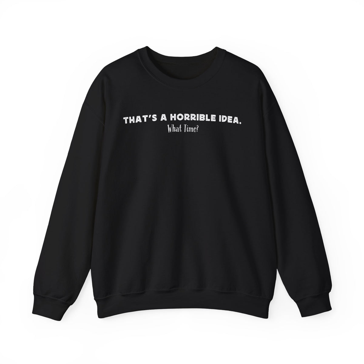 Horrible Idea, What Time? – Gildan Heavy Blend | Trendy Women’s and Men's Soft Sweatshirt. Direct to Garment. Printed & Shipped in the USA. Unisex Sizes.