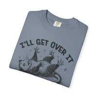 I'll Get Over It, Dramatic Possum - Comfort Colors | Trendy Women's and Men's T-Shirt. Direct to Garment. Printed & Shipped in the USA. Unisex Sizes.