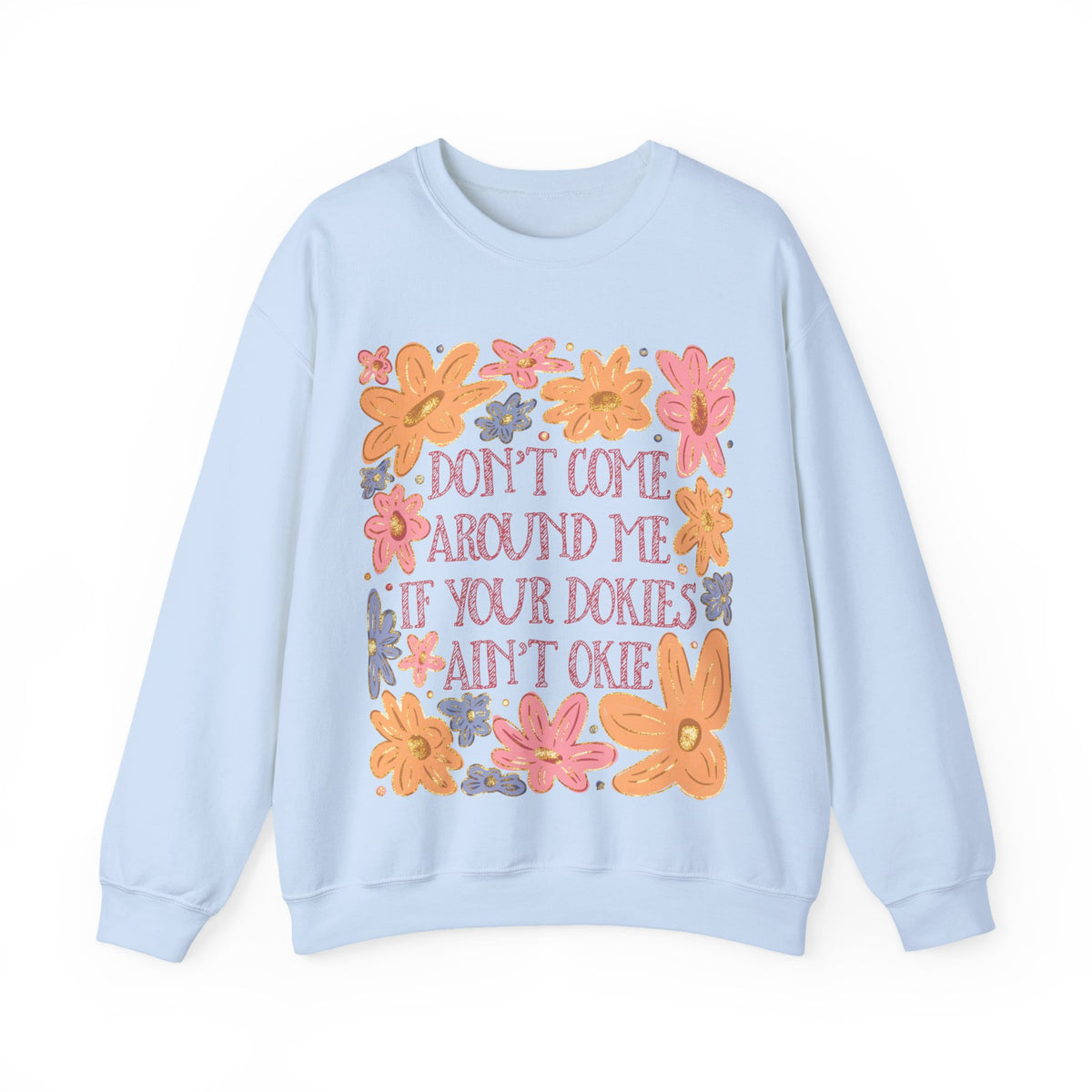 Don't Come Around Me If Your Dokies Ain't Okie Floral – Gildan Heavy Blend | Trendy Women’s Soft Sweatshirt. Direct to Garment. Printed & Shipped in the USA. Unisex Sizes.