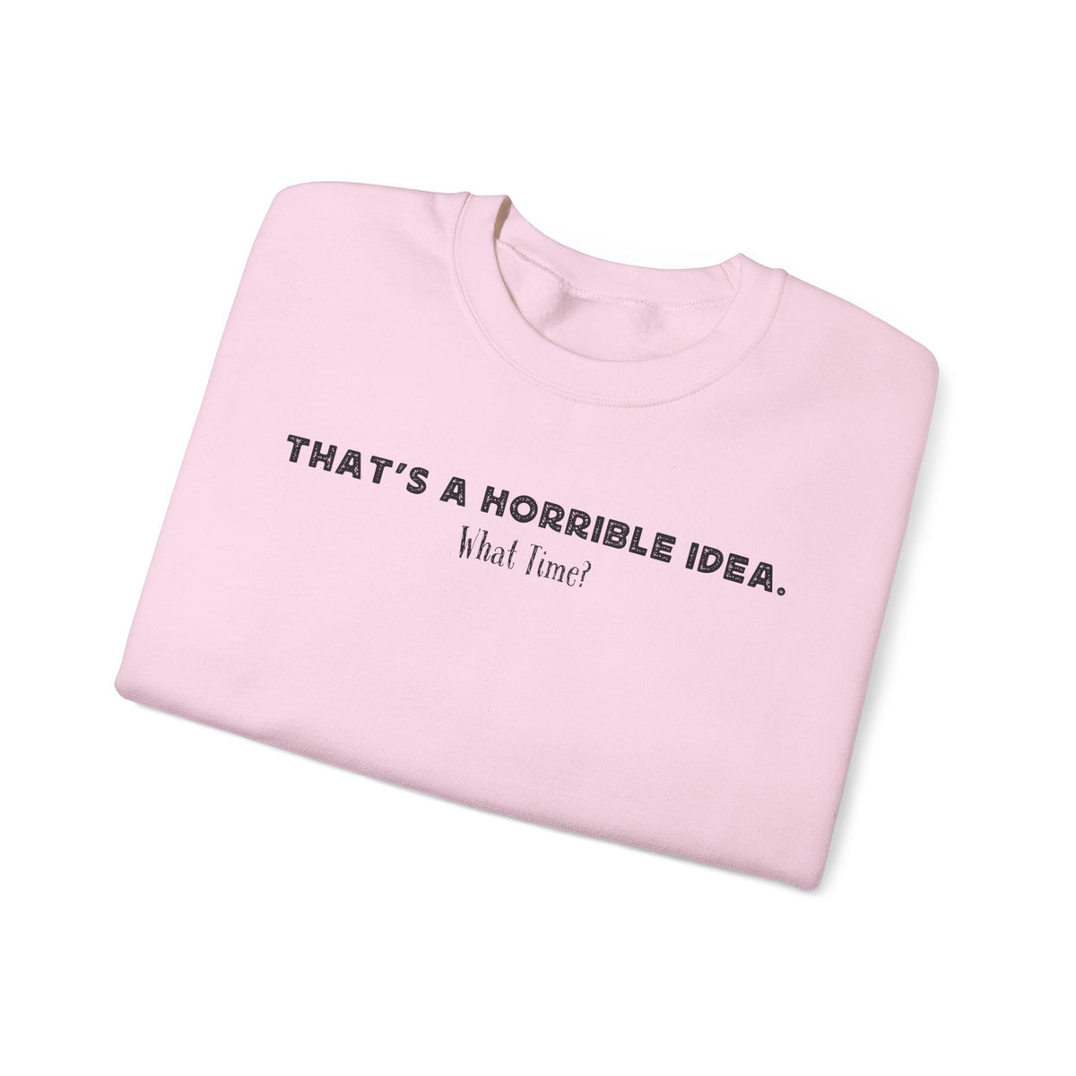 Horrible Idea, What Time? – Gildan Heavy Blend | Trendy Women’s and Men's Soft Sweatshirt. Direct to Garment. Printed & Shipped in the USA. Unisex Sizes.