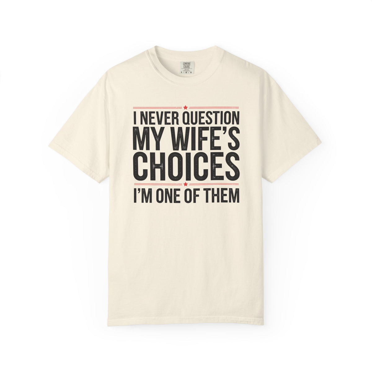 I Never Question My Wife’s Choices, I’m One of Them - Distressed - Comfort Colors | Trendy Men's T-Shirt. Direct to Garment. Printed & Shipped in the USA. Unisex Sizes.
