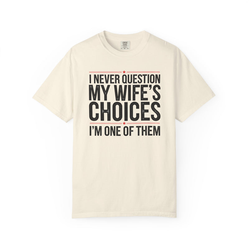 I Never Question My Wife’s Choices, I’m One of Them - Distressed - Comfort Colors | Trendy Men's T-Shirt. Direct to Garment. Printed & Shipped in the USA. Unisex Sizes.