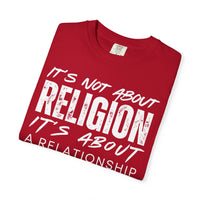 It's Not About Religion, It's About a Relationship with God - Comfort Colors | Trendy Men's and Women's T-Shirt. Direct to Garment. Printed & Shipped in the USA. Unisex Sizes.