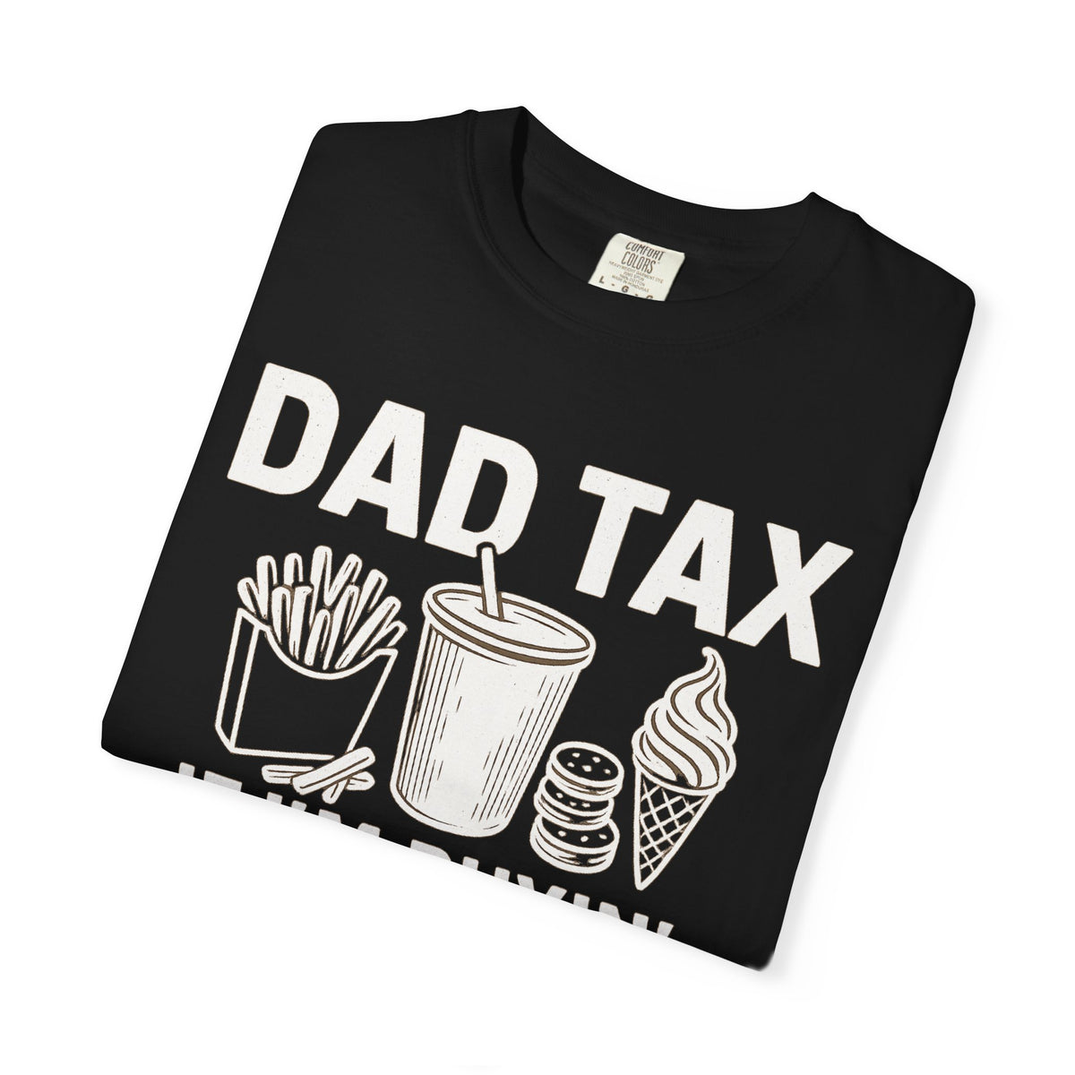Dad Tax, If I'm Buyin I'm Tryin - Comfort Colors | Trendy Men's T-Shirt. Direct to Garment. Printed & Shipped in the USA. Unisex Sizes.