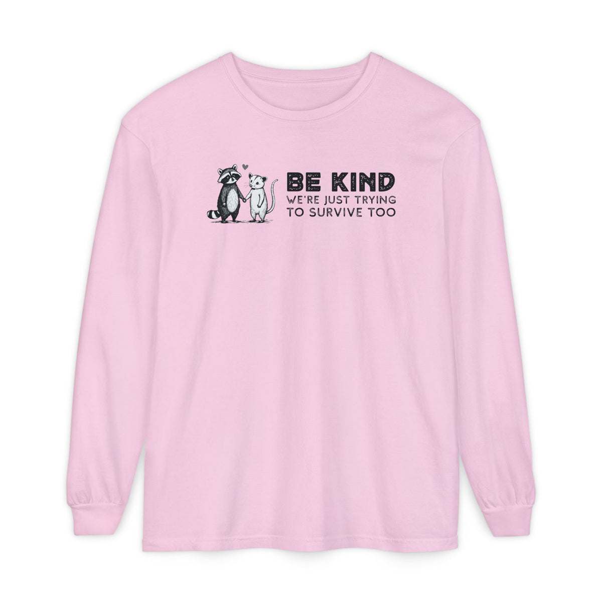 Be Kind. We're Just Trying To Survive Too. Possum. Raccoon. *This Shirt Saves Lives* - Comfort Colors | Trendy Women's and Men's Long Sleeve T-Shirt. Direct to Garment. Printed & Shipped in the USA. Unisex Sizes.