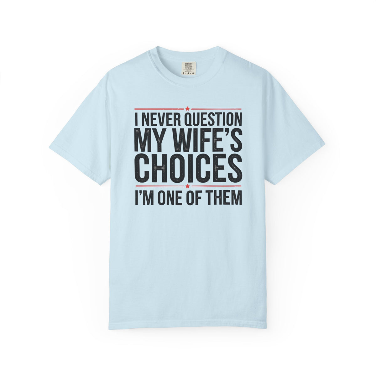 I Never Question My Wife’s Choices, I’m One of Them - Distressed - Comfort Colors | Trendy Men's T-Shirt. Direct to Garment. Printed & Shipped in the USA. Unisex Sizes.