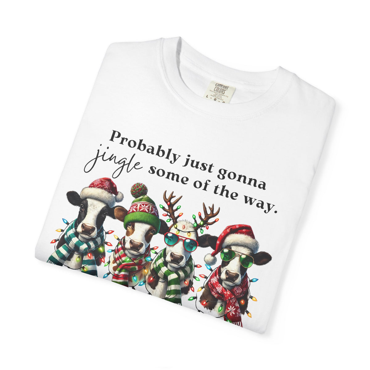 Christmas Cows - Probably Just Gonna Jingle Some Of The Way - Comfort Colors | Trendy Women's and Men's T-Shirt. Direct to Garment. Printed & Shipped in the USA. Unisex Sizes.
