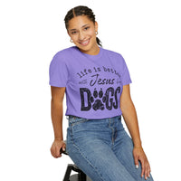 Life is Better With Jesus and My Dogs - Comfort Colors | Trendy Women's and Men's T-Shirt. Direct to Garment. Printed & Shipped in the USA. Unisex Sizes.