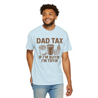 Dad Tax, If I'm Buyin I'm Tryin - Comfort Colors | Trendy Men's T-Shirt. Direct to Garment. Printed & Shipped in the USA. Unisex Sizes.