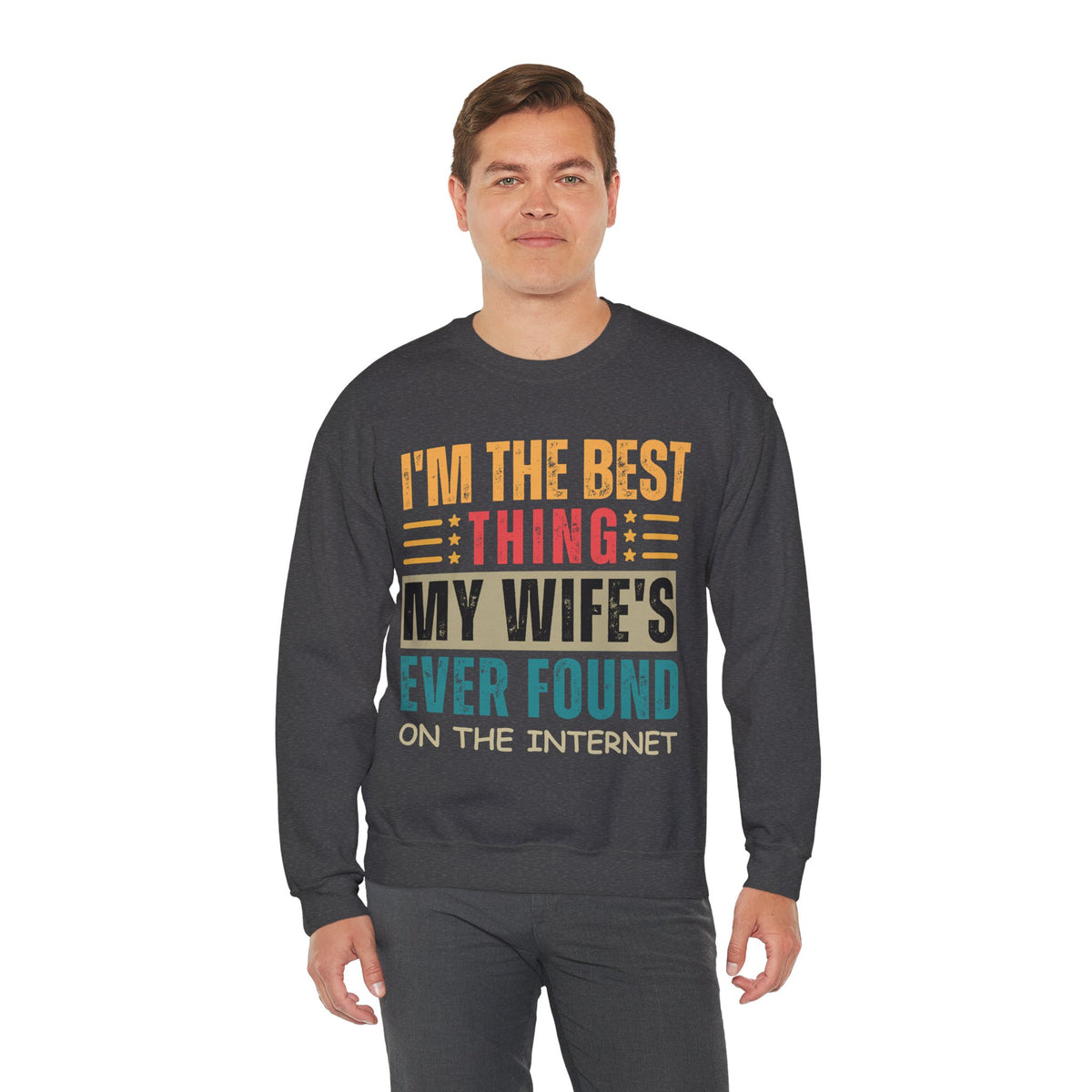 I'm The Best Thing My Wife's Ever Found on the Internet - Husband – Gildan Heavy Blend | Trendy Men's Soft Sweatshirt. Direct to Garment. Printed & Shipped in the USA. Unisex Sizes.
