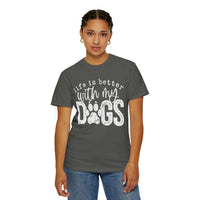 Life Is Better With My Dogs, Distressed - Comfort Colors | Trendy Women's and Men's T-Shirt. Direct to Garment. Printed & Shipped in the USA. Unisex Sizes.