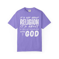 It's Not About Religion, It's About a Relationship with God - Comfort Colors | Trendy Men's and Women's T-Shirt. Direct to Garment. Printed & Shipped in the USA. Unisex Sizes.