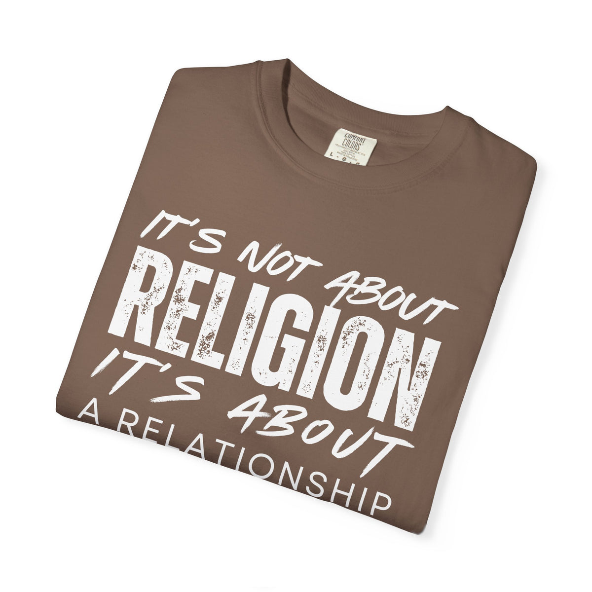 It's Not About Religion, It's About a Relationship with God - Comfort Colors | Trendy Men's and Women's T-Shirt. Direct to Garment. Printed & Shipped in the USA. Unisex Sizes.