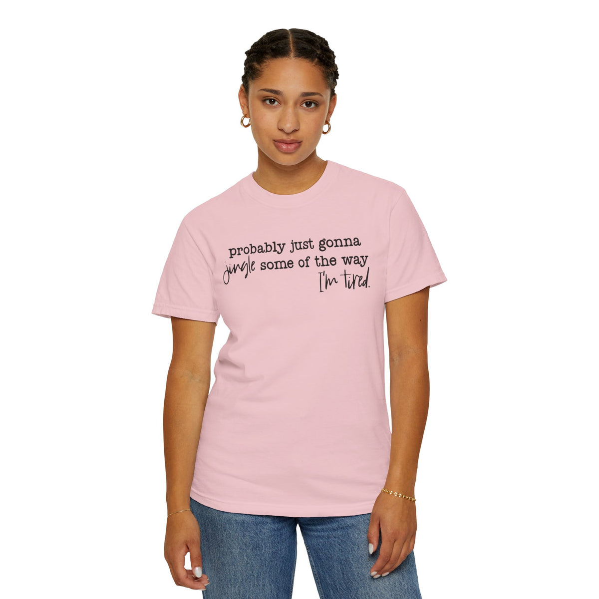 Probably Just Gonna Jingle Some Of The Way I'm Tired - Comfort Colors | Trendy Women's and Men's T-Shirt. Direct to Garment. Printed & Shipped in the USA. Unisex Sizes.