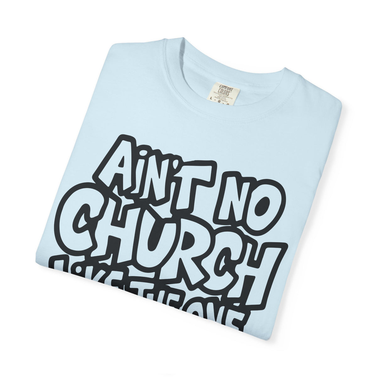 Ain't No Church Like The One I Got - Comfort Colors | Trendy Men's and Women's T-Shirt. Direct to Garment. Printed & Shipped in the USA. Unisex Sizes.