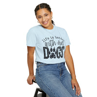 Life Is Better With My Dogs, Distressed - Comfort Colors | Trendy Women's and Men's T-Shirt. Direct to Garment. Printed & Shipped in the USA. Unisex Sizes.