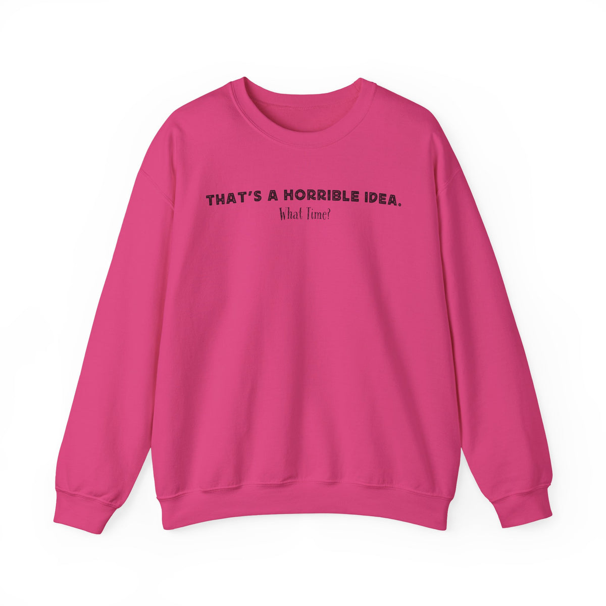 Horrible Idea, What Time? – Gildan Heavy Blend | Trendy Women’s and Men's Soft Sweatshirt. Direct to Garment. Printed & Shipped in the USA. Unisex Sizes.
