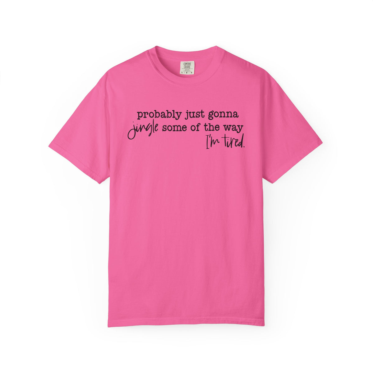 Probably Just Gonna Jingle Some Of The Way I'm Tired - Comfort Colors | Trendy Women's and Men's T-Shirt. Direct to Garment. Printed & Shipped in the USA. Unisex Sizes.