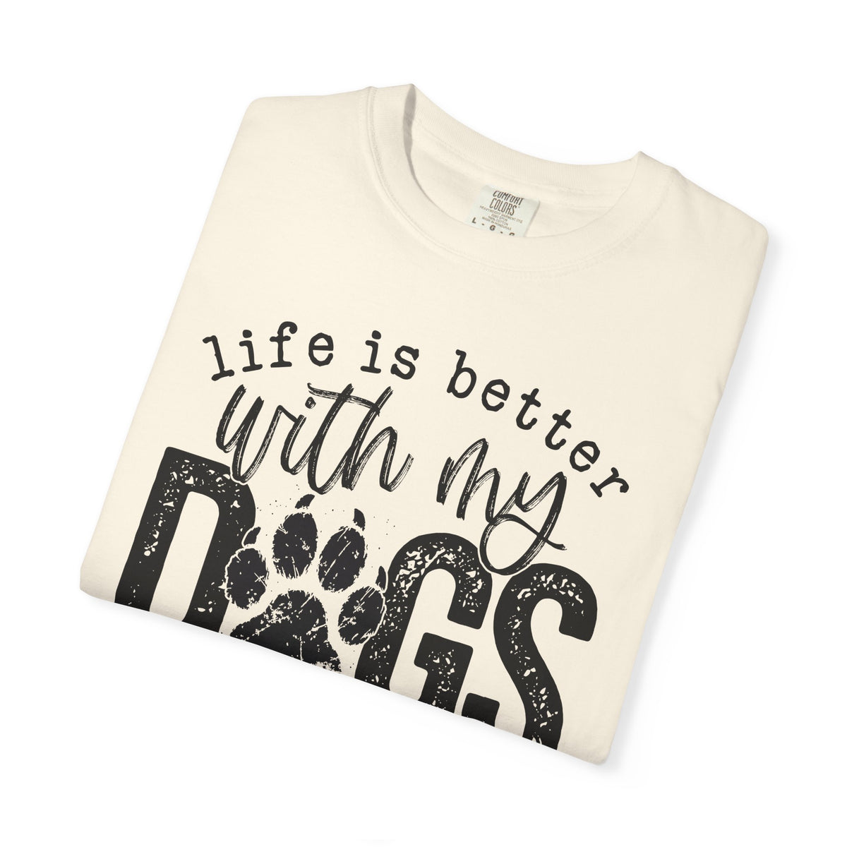 Life Is Better With My Dogs, Distressed - Comfort Colors | Trendy Women's and Men's T-Shirt. Direct to Garment. Printed & Shipped in the USA. Unisex Sizes.