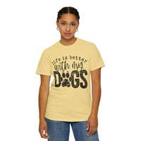 Life Is Better With My Dogs, Distressed - Comfort Colors | Trendy Women's and Men's T-Shirt. Direct to Garment. Printed & Shipped in the USA. Unisex Sizes.
