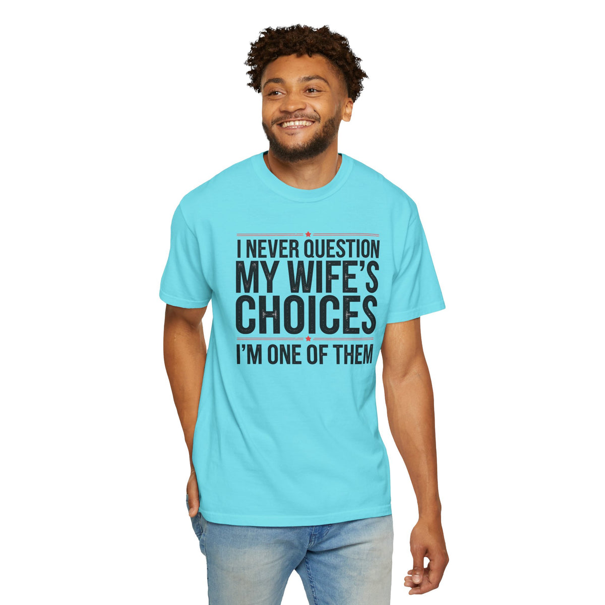 I Never Question My Wife’s Choices, I’m One of Them - Distressed - Comfort Colors | Trendy Men's T-Shirt. Direct to Garment. Printed & Shipped in the USA. Unisex Sizes.