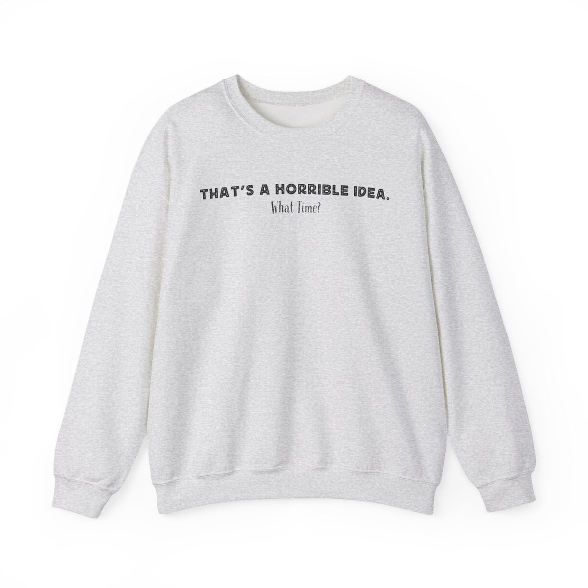 Horrible Idea, What Time? – Gildan Heavy Blend | Trendy Women’s and Men's Soft Sweatshirt. Direct to Garment. Printed & Shipped in the USA. Unisex Sizes.
