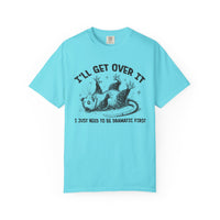 I'll Get Over It, Dramatic Possum - Comfort Colors | Trendy Women's and Men's T-Shirt. Direct to Garment. Printed & Shipped in the USA. Unisex Sizes.