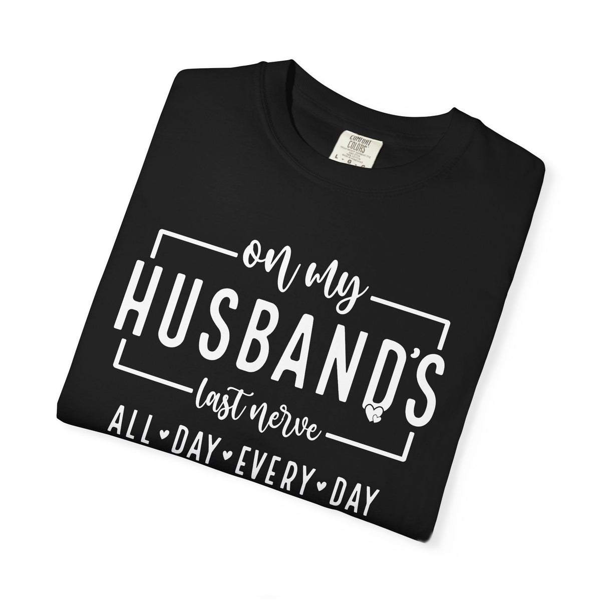 On My Husband's Last Nerve All Day Every Day - Comfort Colors | Trendy Women's T-Shirt. Direct to Garment. Printed & Shipped in the USA. Unisex Sizes.