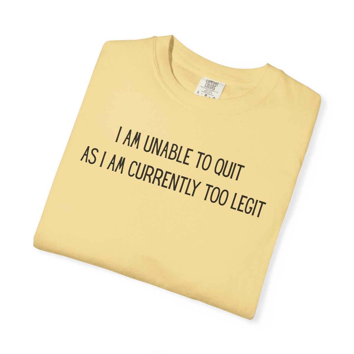 Unable to Quit, Too Legit - Comfort Colors | Trendy Men's and Women's T-Shirt. Direct to Garment. Printed & Shipped in the USA. Unisex Sizes.
