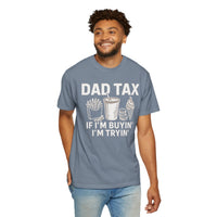 Dad Tax, If I'm Buyin I'm Tryin - Comfort Colors | Trendy Men's T-Shirt. Direct to Garment. Printed & Shipped in the USA. Unisex Sizes.