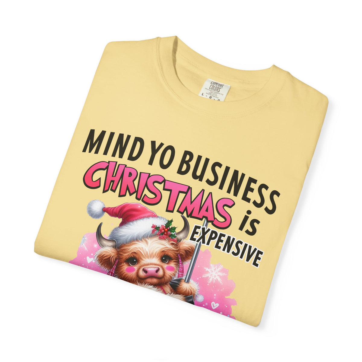 Highland Cow Mind Yo Business Christmas is Expensive - Comfort Colors | Trendy Women's T-Shirt. Direct to Garment. Printed & Shipped in the USA. Unisex Sizes.