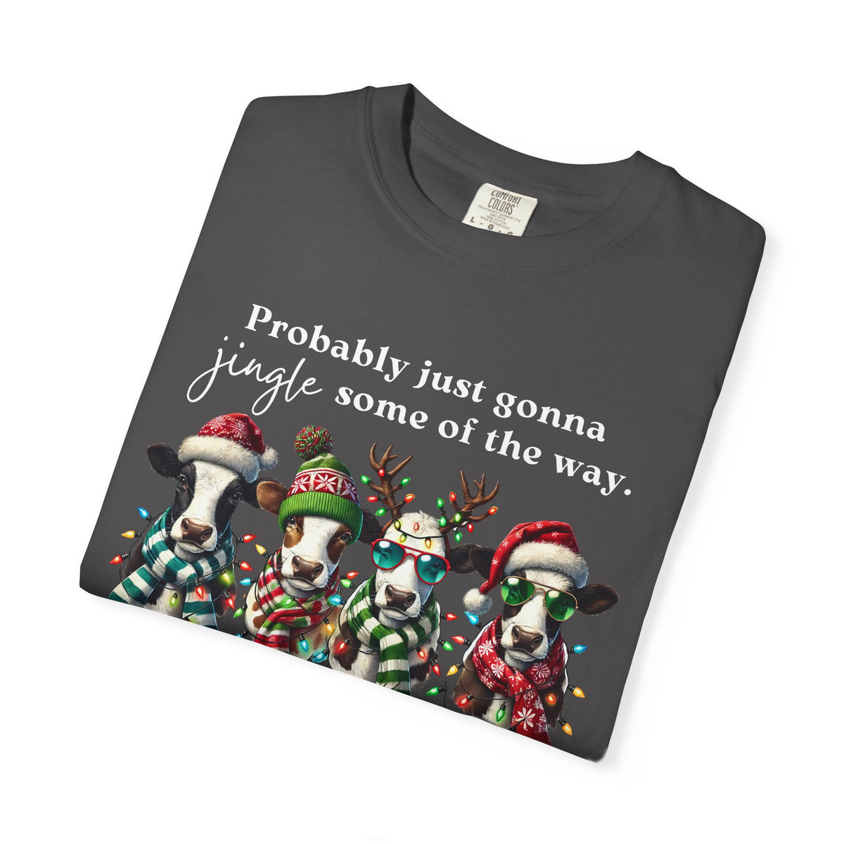 Christmas Cows - Probably Just Gonna Jingle Some Of The Way - Comfort Colors | Trendy Women's and Men's T-Shirt. Direct to Garment. Printed & Shipped in the USA. Unisex Sizes.