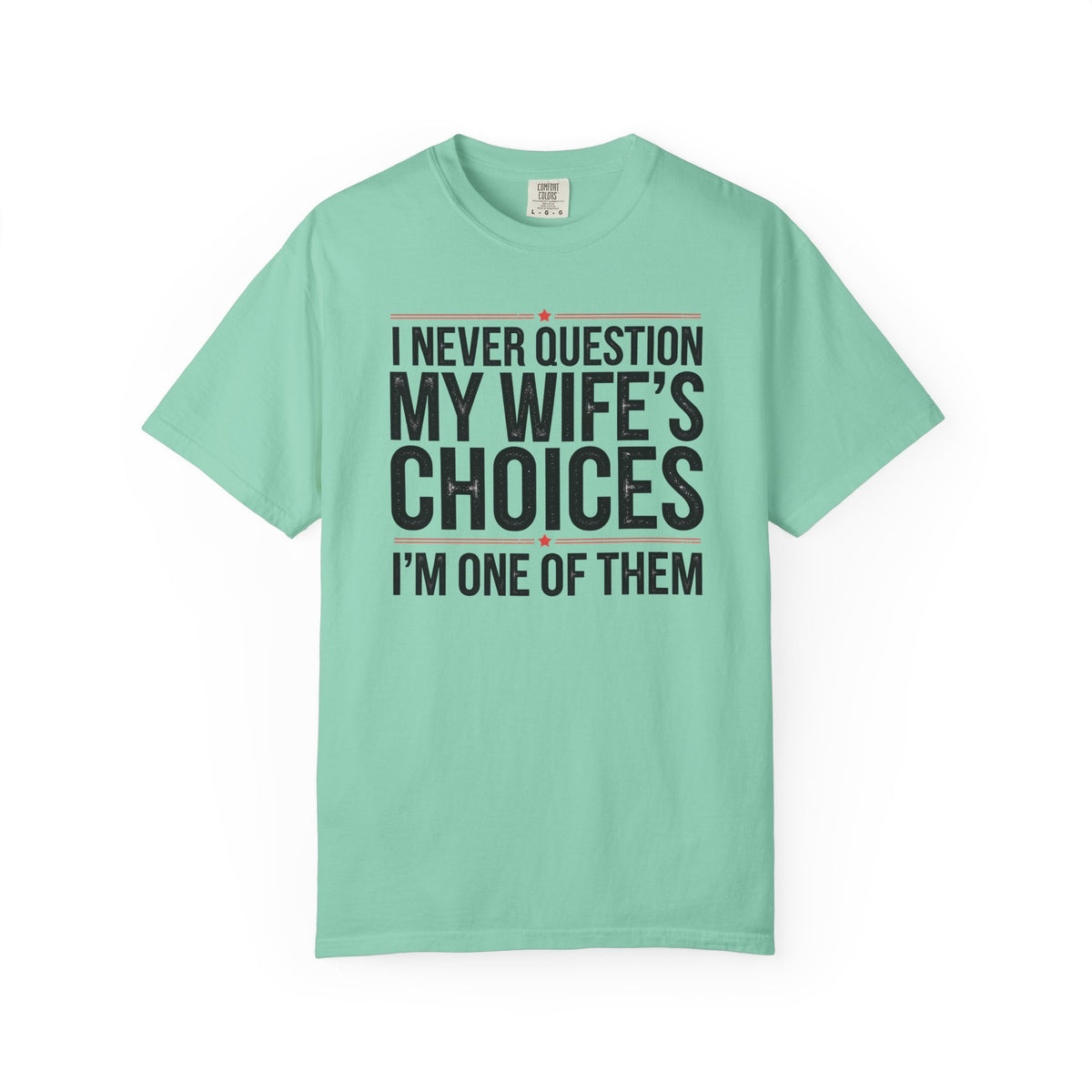I Never Question My Wife’s Choices, I’m One of Them - Distressed - Comfort Colors | Trendy Men's T-Shirt. Direct to Garment. Printed & Shipped in the USA. Unisex Sizes.