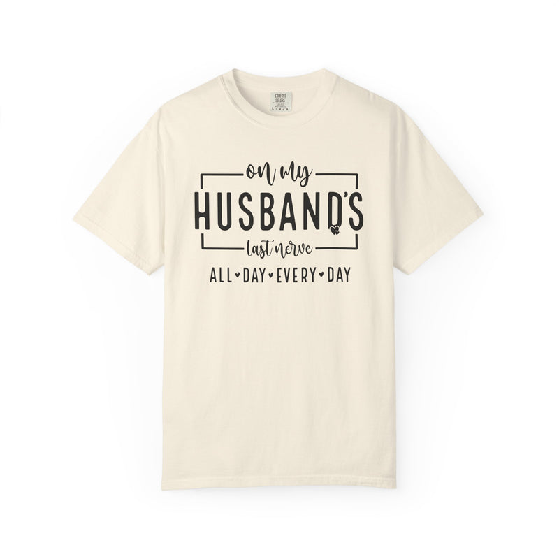 On My Husband's Last Nerve All Day Every Day - Comfort Colors | Trendy Women's T-Shirt. Direct to Garment. Printed & Shipped in the USA. Unisex Sizes.